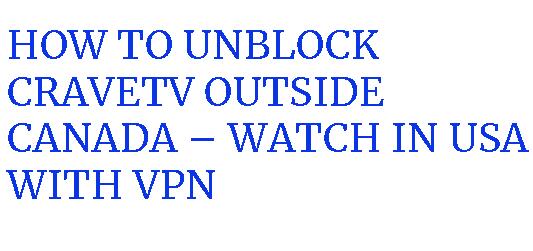 How do I watch CRAVETV content outside of Canada using a Canadian VPN? Unblock CRAVETV content?